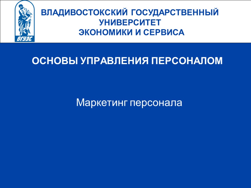 ВЛАДИВОСТОКСКИЙ ГОСУДАРСТВЕННЫЙ УНИВЕРСИТЕТ ЭКОНОМИКИ И СЕРВИСА ОСНОВЫ УПРАВЛЕНИЯ ПЕРСОНАЛОМ Маркетинг персонала